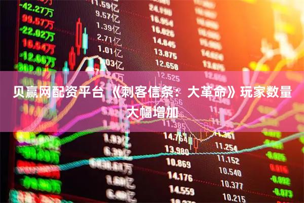 贝赢网配资平台 《刺客信条：大革命》玩家数量大幅增加