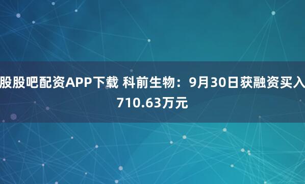 股股吧配资APP下载 科前生物：9月30日获融资买入710.63万元