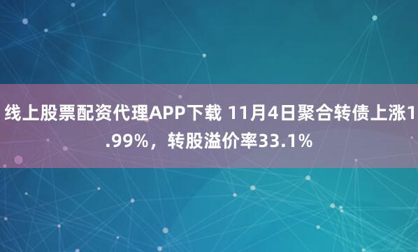 线上股票配资代理APP下载 11月4日聚合转债上涨1.99%，转股溢价率33.1%