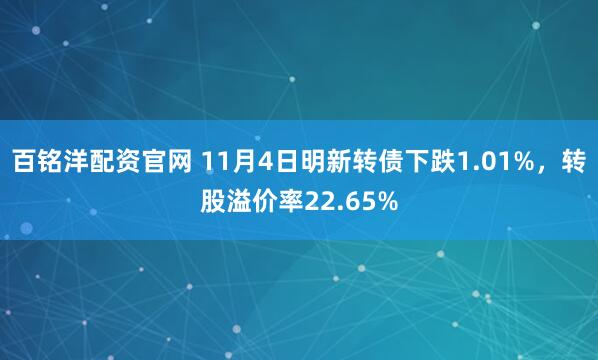 百铭洋配资官网 11月4日明新转债下跌1.01%，转股溢价率22.65%