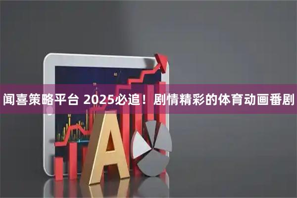 闻喜策略平台 2025必追！剧情精彩的体育动画番剧