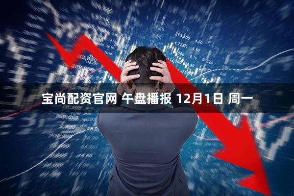 宝尚配资官网 午盘播报 12月1日 周一