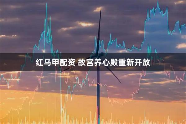 红马甲配资 故宫养心殿重新开放