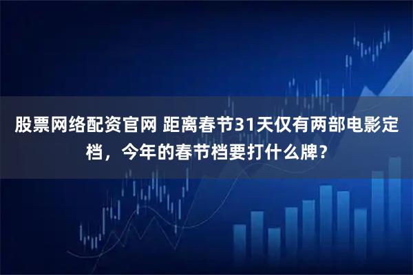 股票网络配资官网 距离春节31天仅有两部电影定档，今年的春节档要打什么牌？