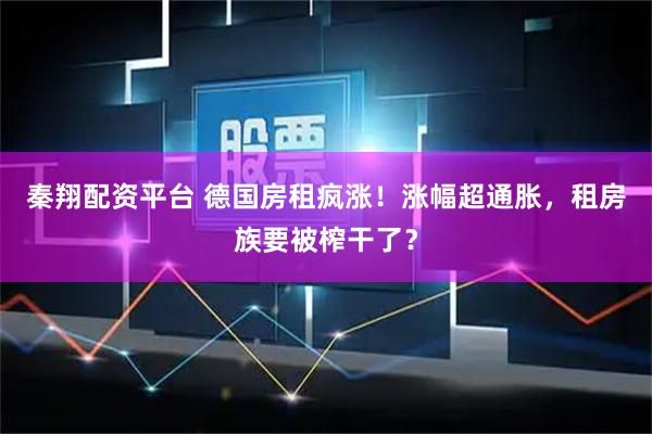 秦翔配资平台 德国房租疯涨！涨幅超通胀，租房族要被榨干了？