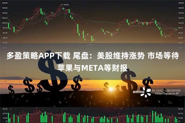 多盈策略APP下载 尾盘：美股维持涨势 市场等待苹果与META等财报